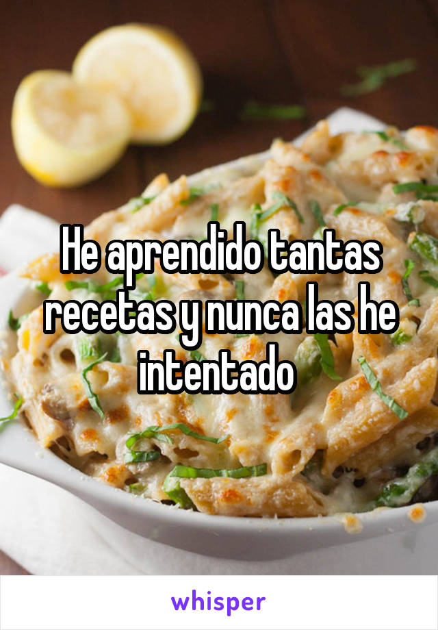 He aprendido tantas recetas y nunca las he intentado 