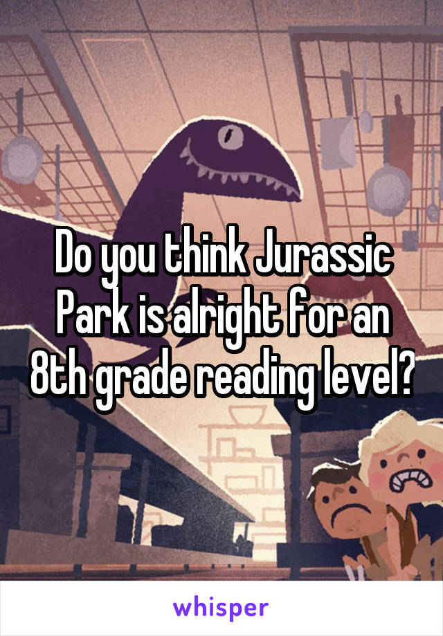 Do you think Jurassic Park is alright for an 8th grade reading level?