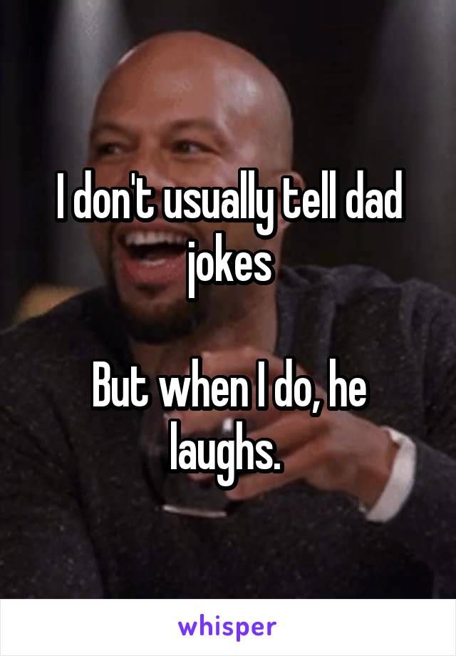 I don't usually tell dad jokes

But when I do, he laughs. 