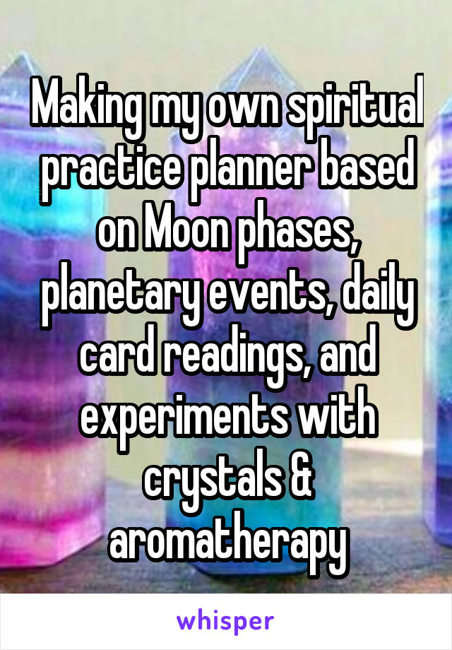 Making my own spiritual practice planner based on Moon phases, planetary events, daily card readings, and experiments with crystals & aromatherapy