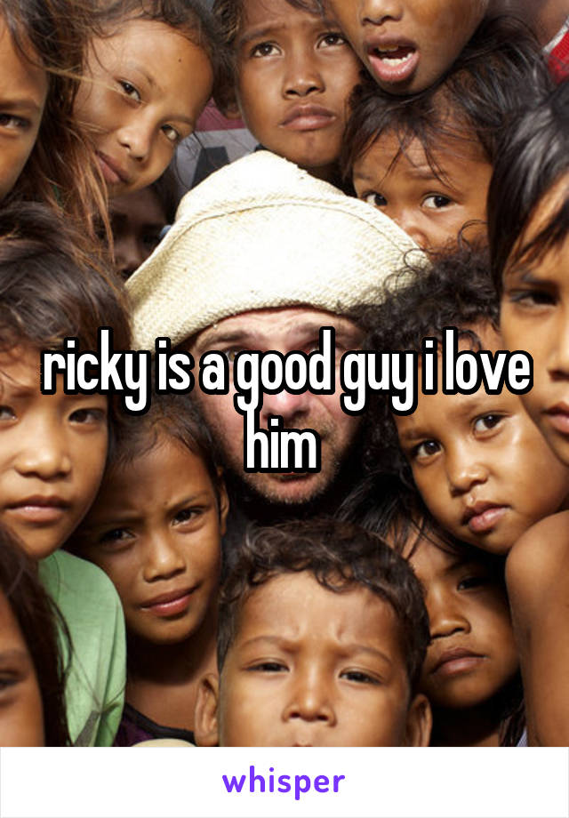 ricky is a good guy i love him 