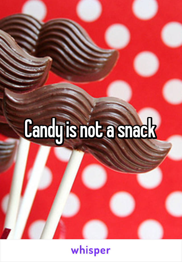 Candy is not a snack 