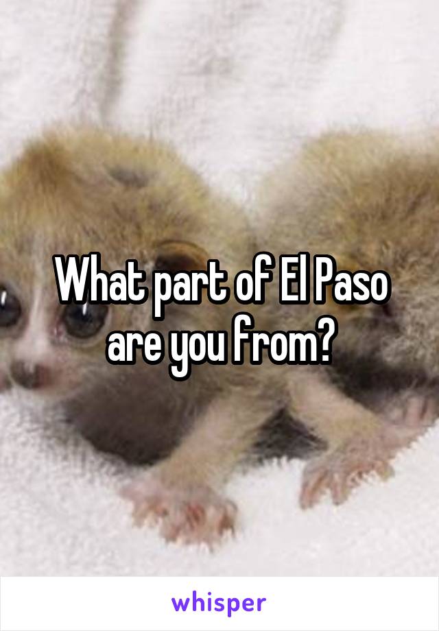 What part of El Paso are you from?