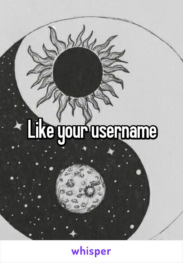 Like your username