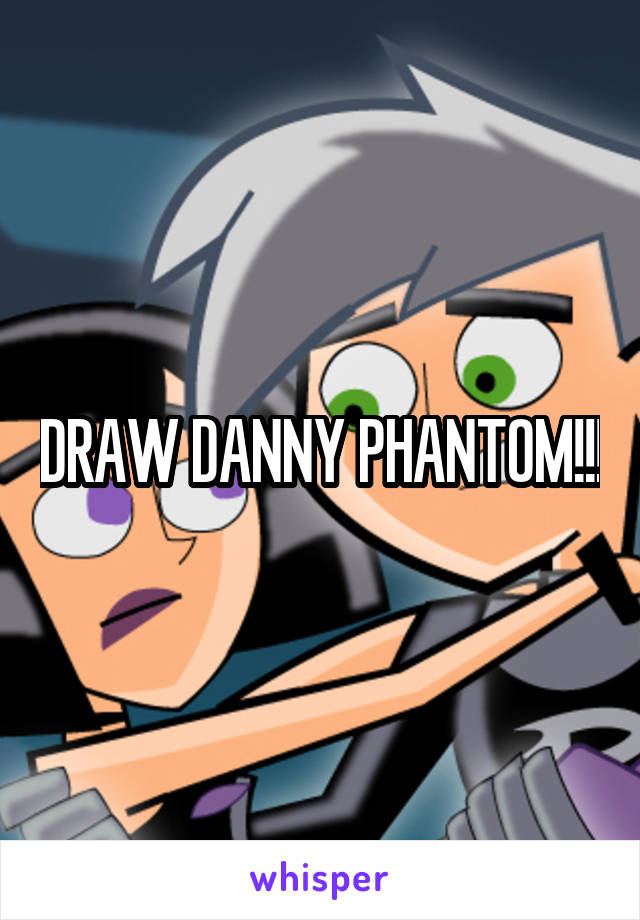 DRAW DANNY PHANTOM!!!