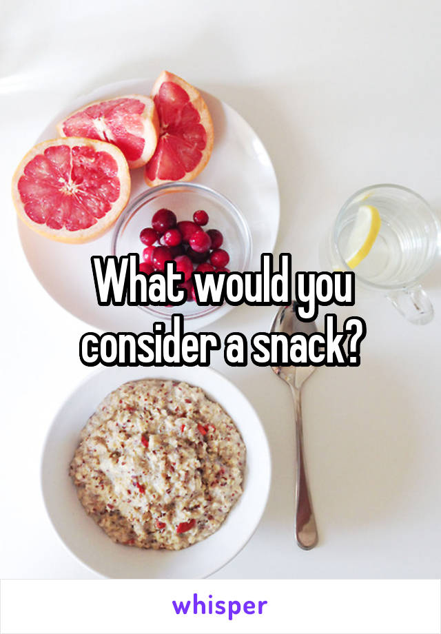 What would you consider a snack?