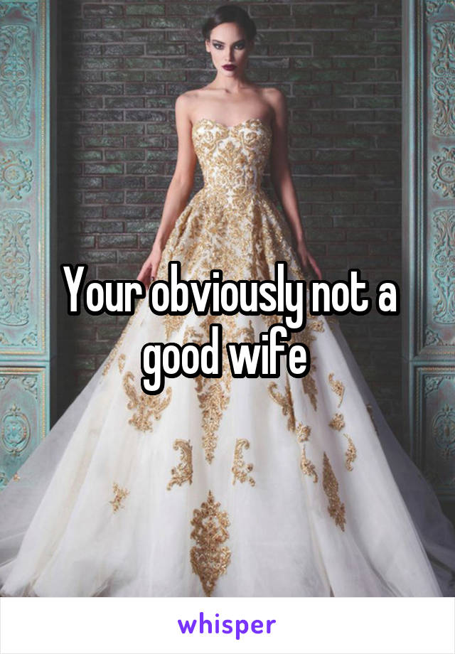 Your obviously not a good wife 