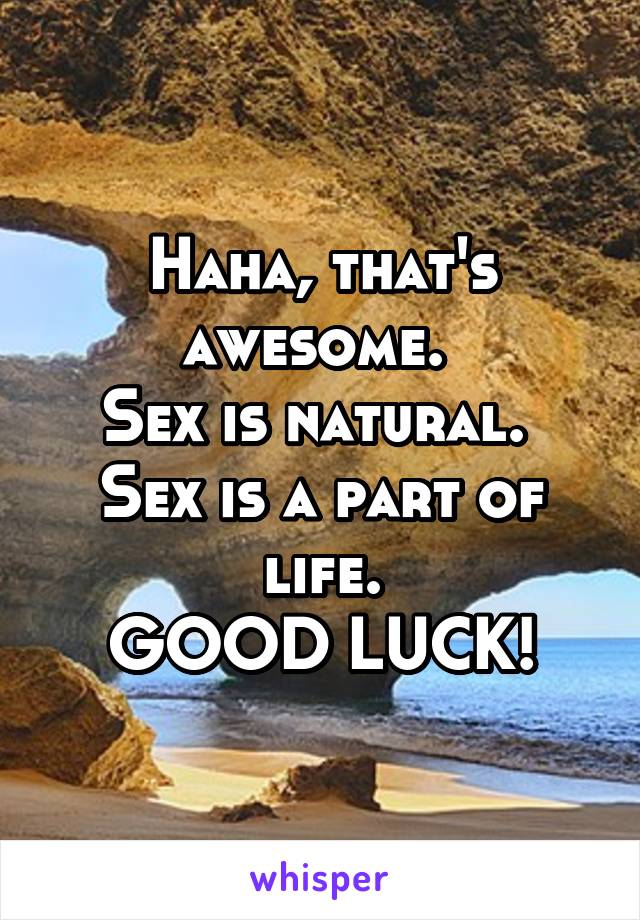 Haha, that's awesome. 
Sex is natural. 
Sex is a part of life.
GOOD LUCK!