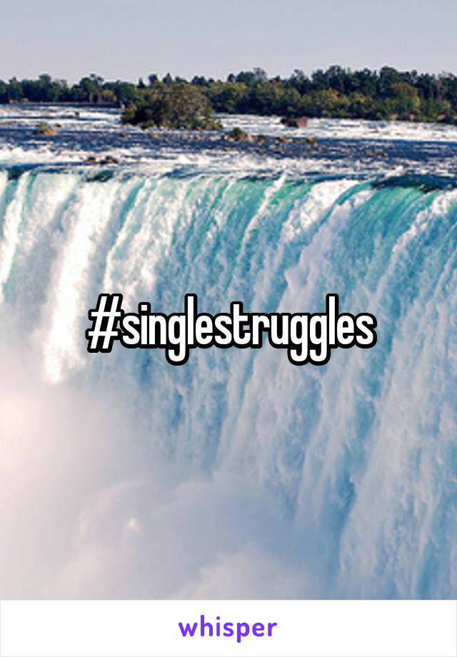 #singlestruggles