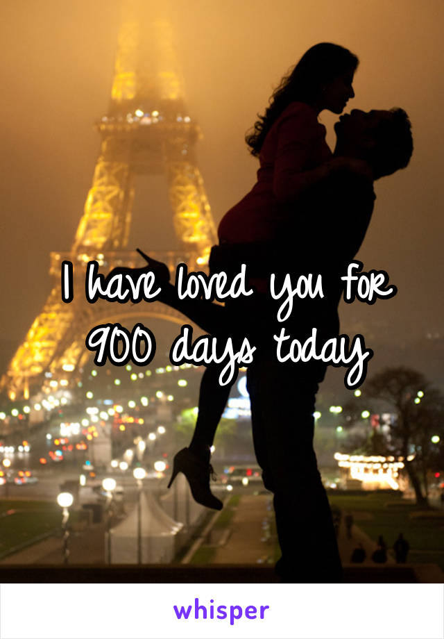 I have loved you for 900 days today