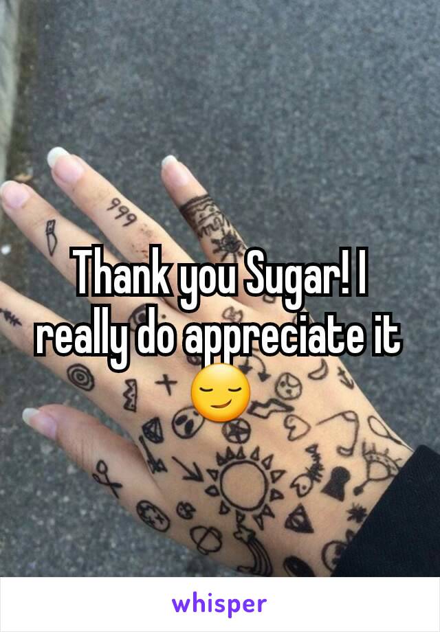 Thank you Sugar! I really do appreciate it😏