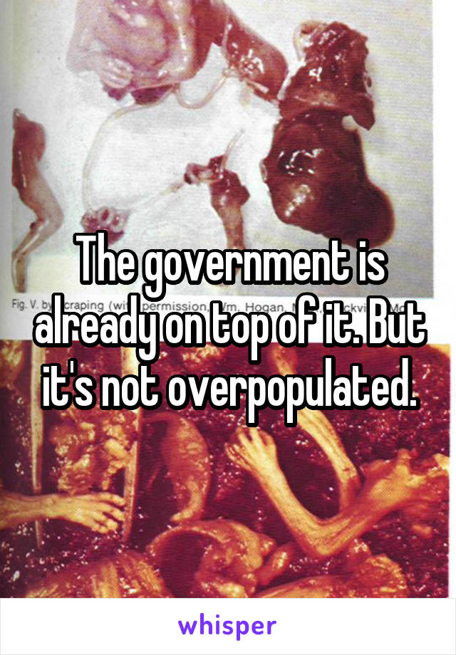 The government is already on top of it. But it's not overpopulated.