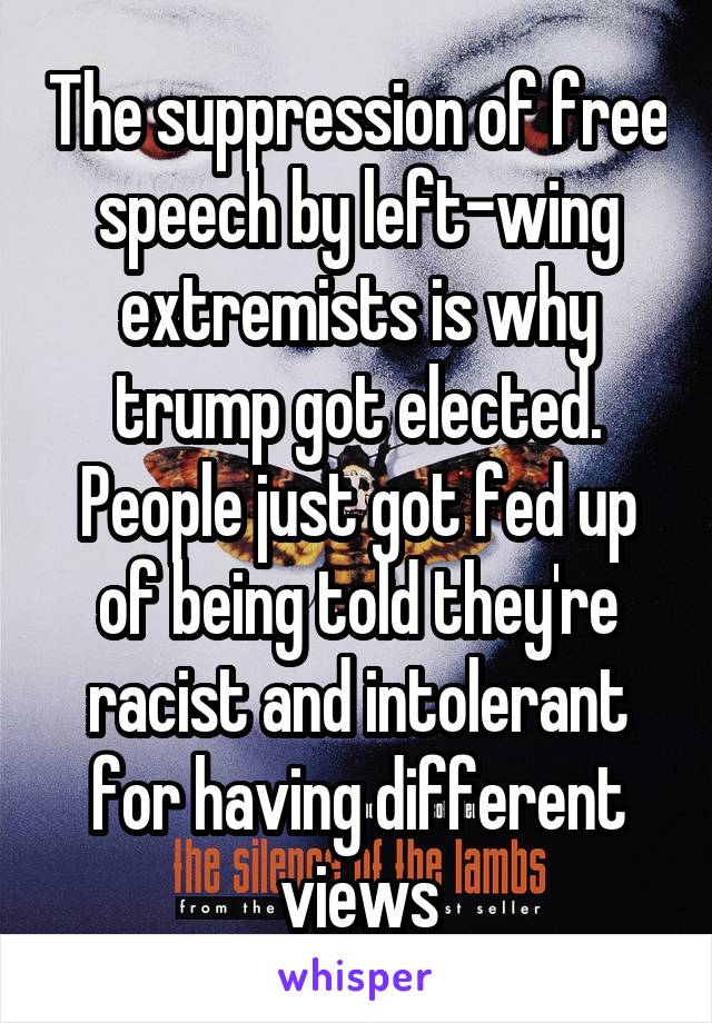 The suppression of free speech by left-wing extremists is why trump got elected. People just got fed up of being told they're racist and intolerant for having different views