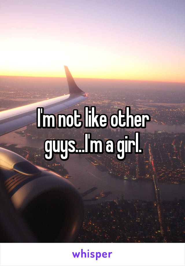 I'm not like other guys...I'm a girl.