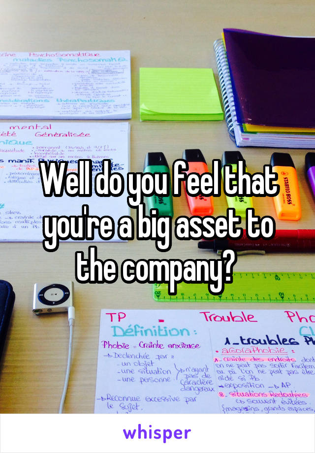 Well do you feel that you're a big asset to the company? 
