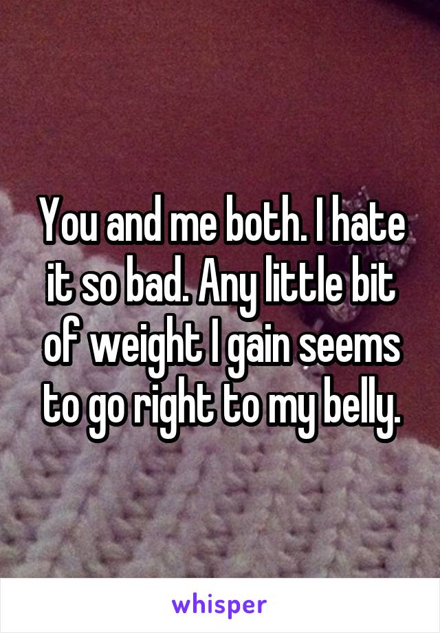 You and me both. I hate it so bad. Any little bit of weight I gain seems to go right to my belly.