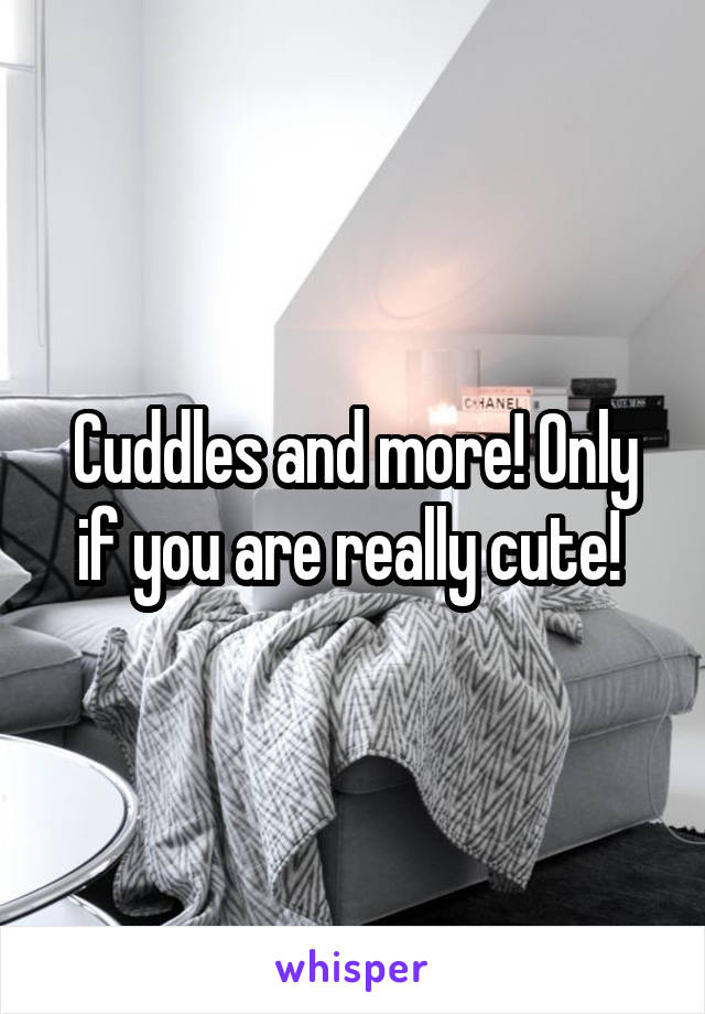 Cuddles and more! Only if you are really cute! 