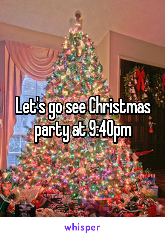 Let's go see Christmas party at 9:40pm