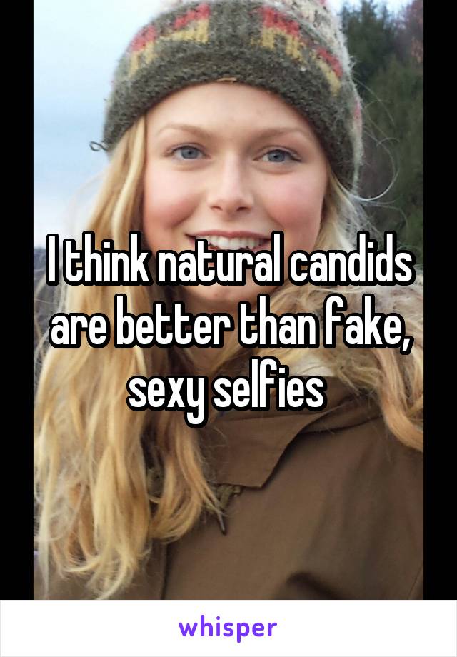 I think natural candids are better than fake, sexy selfies 