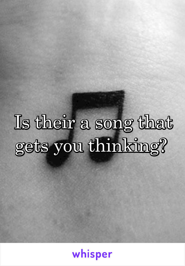 Is their a song that gets you thinking? 