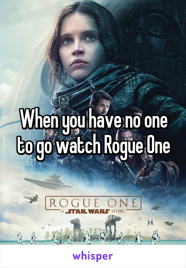 When you have no one to go watch Rogue One