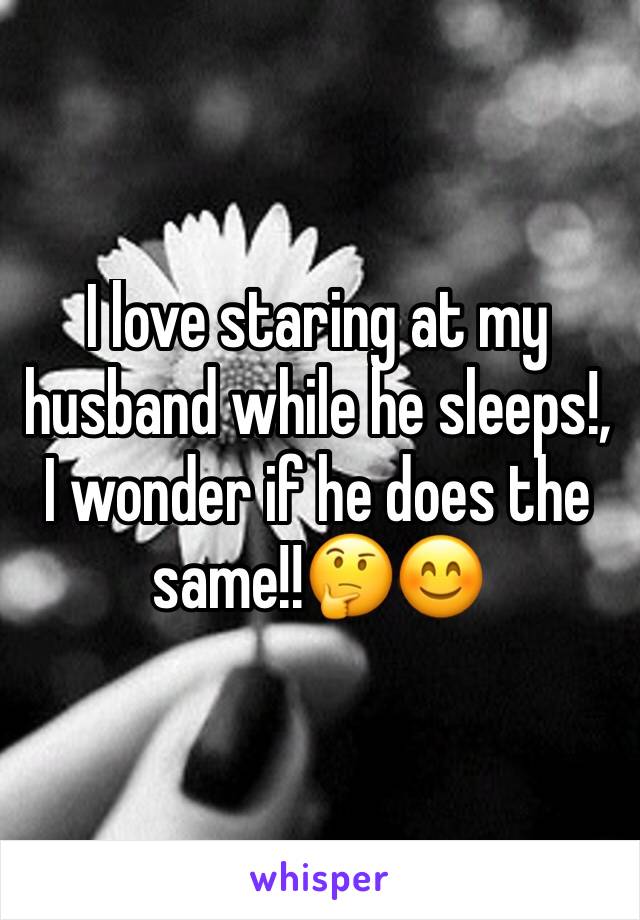 I love staring at my husband while he sleeps!, I wonder if he does the same!!🤔😊