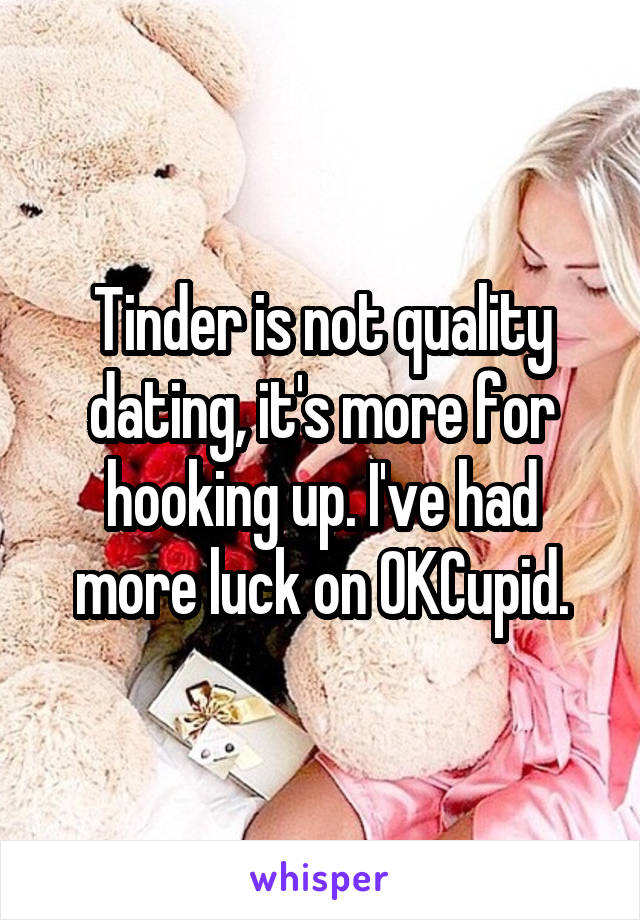 Tinder is not quality dating, it's more for hooking up. I've had more luck on OKCupid.