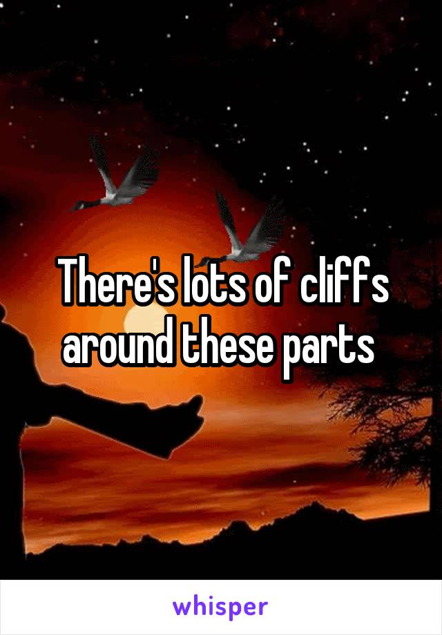 There's lots of cliffs around these parts 