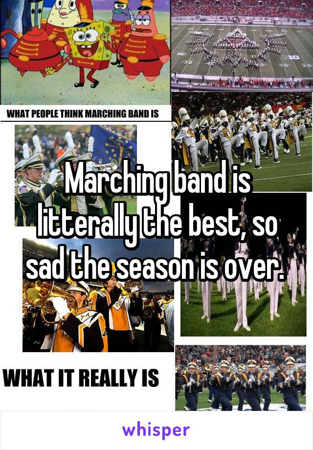 Marching band is litterally the best, so sad the season is over. 