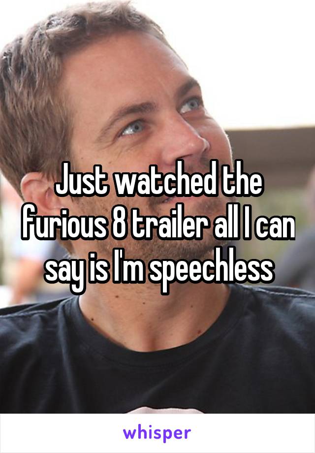 Just watched the furious 8 trailer all I can say is I'm speechless