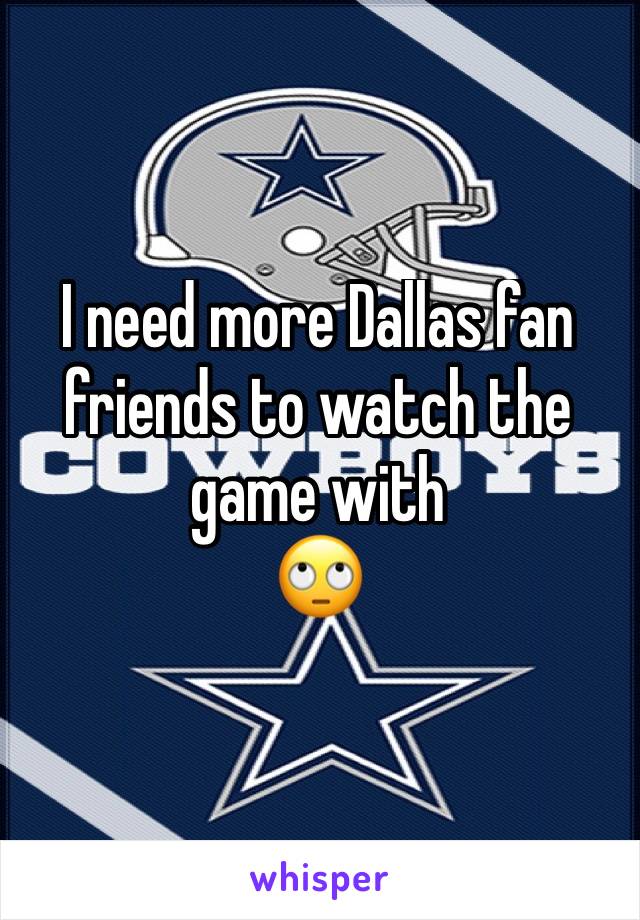 I need more Dallas fan friends to watch the game with
🙄