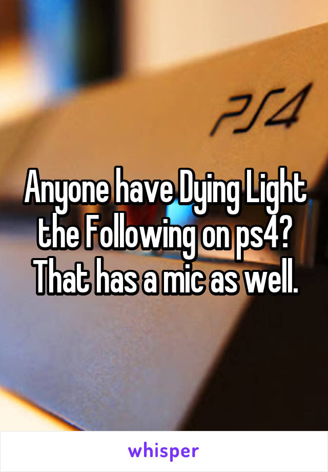 Anyone have Dying Light the Following on ps4? That has a mic as well.