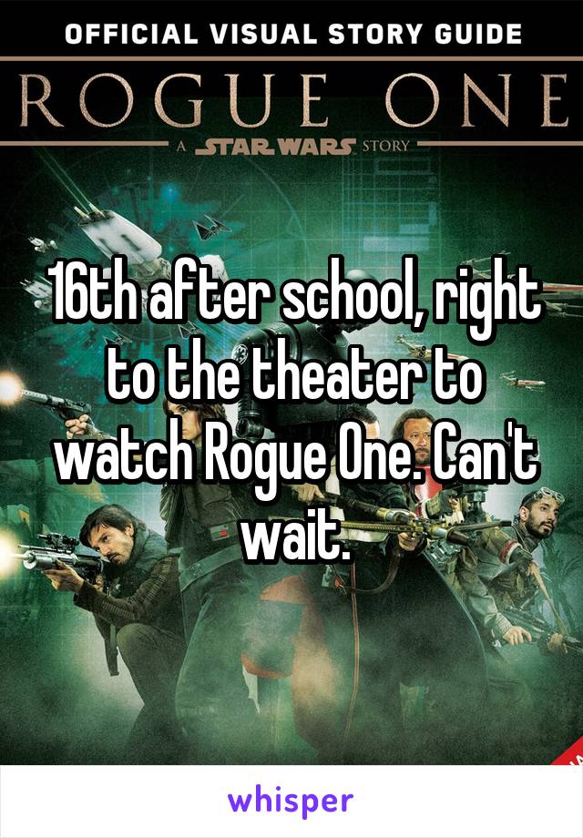 16th after school, right to the theater to watch Rogue One. Can't wait.