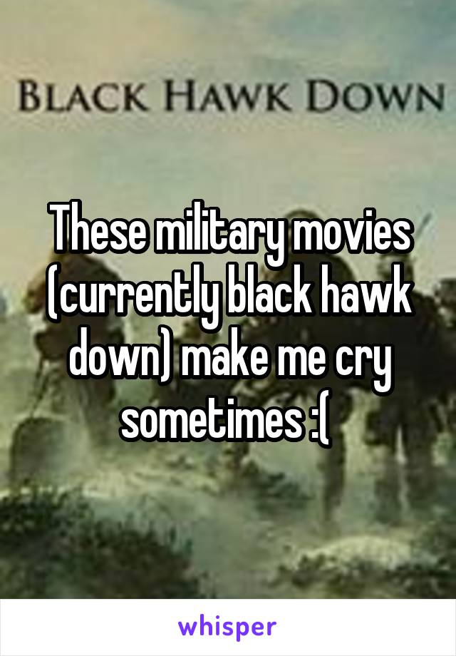 These military movies (currently black hawk down) make me cry sometimes :( 