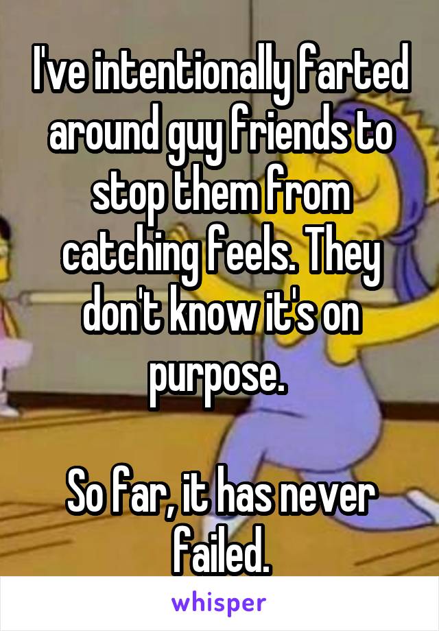 I've intentionally farted around guy friends to stop them from catching feels. They don't know it's on purpose. 

So far, it has never failed.