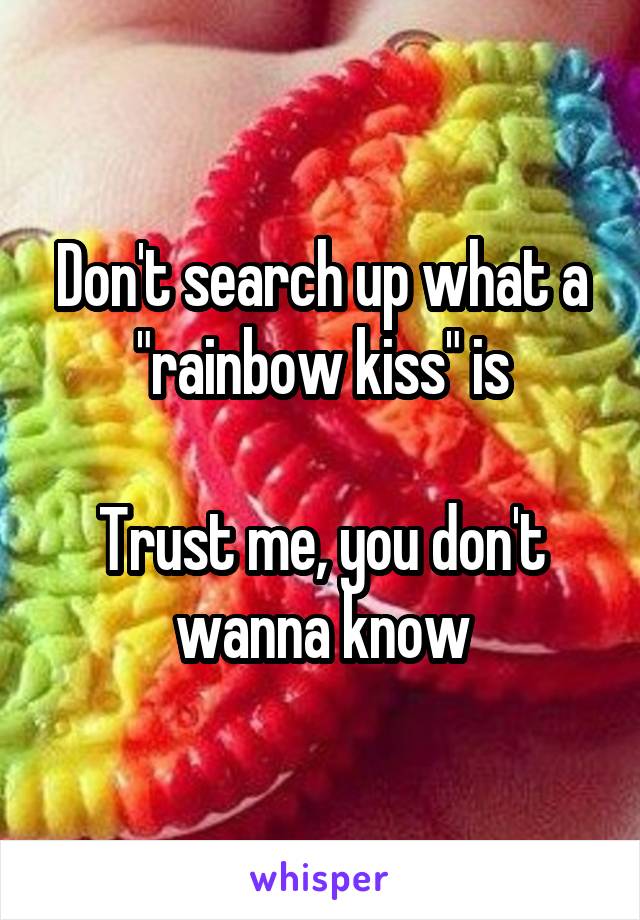 Don't search up what a "rainbow kiss" is

Trust me, you don't wanna know