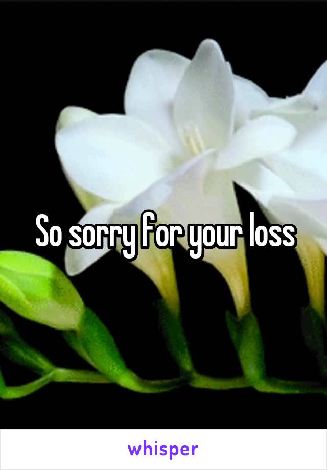 So sorry for your loss