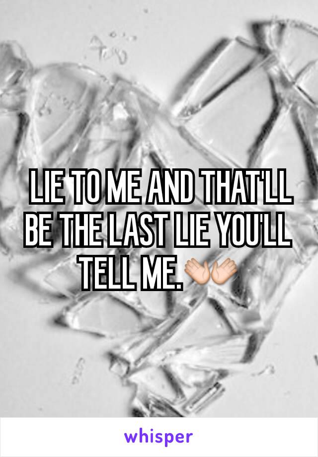  LIE TO ME AND THAT'LL BE THE LAST LIE YOU'LL TELL ME.👐