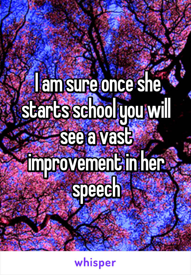  I am sure once she starts school you will see a vast improvement in her speech