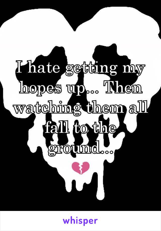 I hate getting my hopes up... Then watching them all fall to the ground...
💔