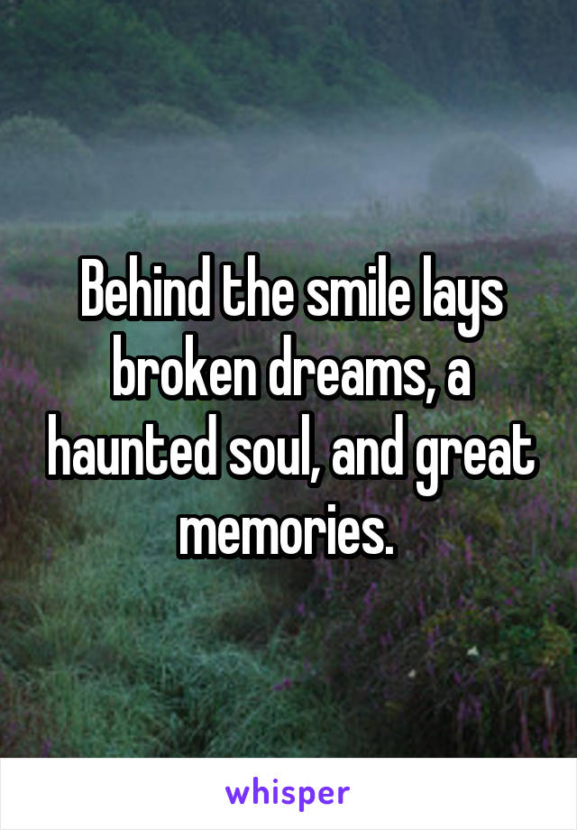 Behind the smile lays broken dreams, a haunted soul, and great memories. 