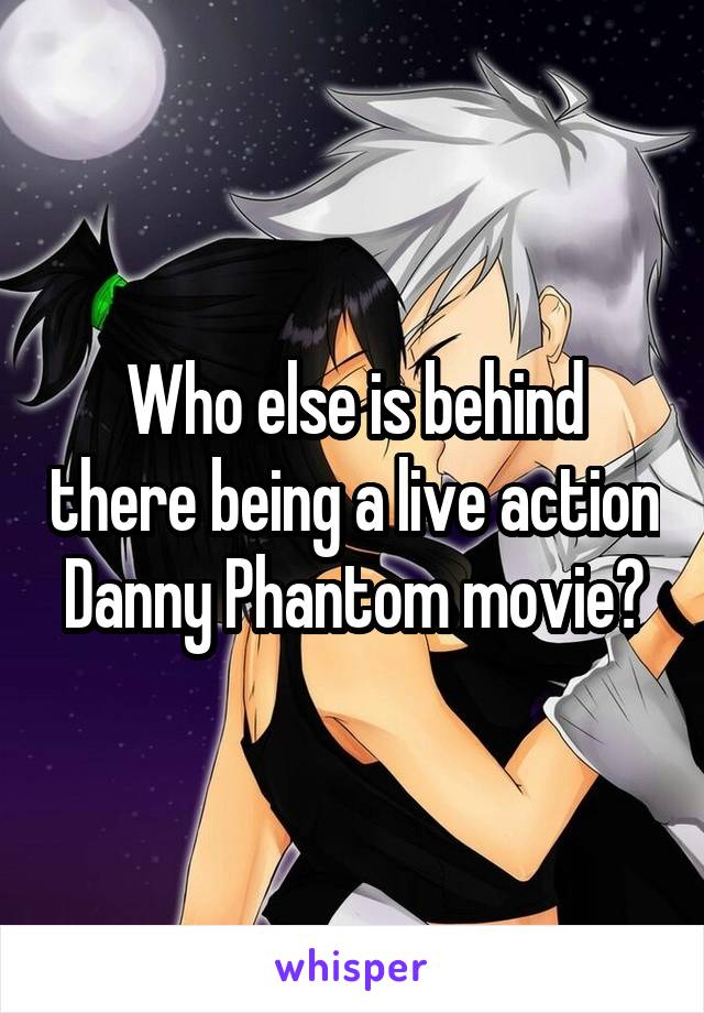 Who else is behind there being a live action Danny Phantom movie?