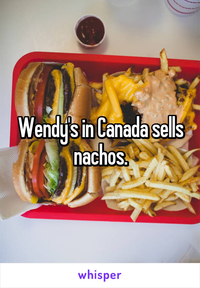 Wendy's in Canada sells nachos.