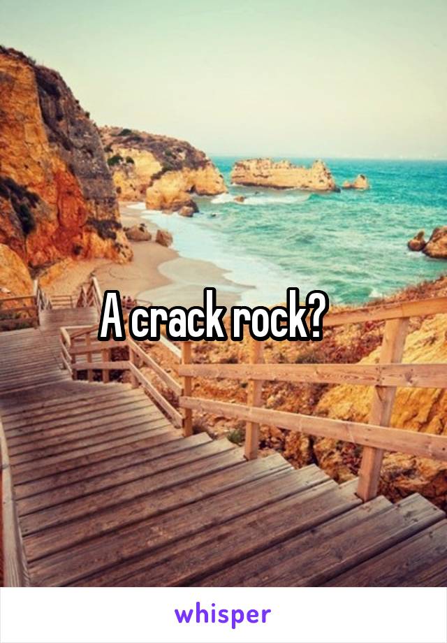 A crack rock?   