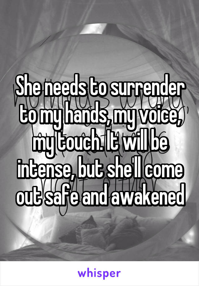 She needs to surrender to my hands, my voice, my touch. It will be intense, but she'll come out safe and awakened