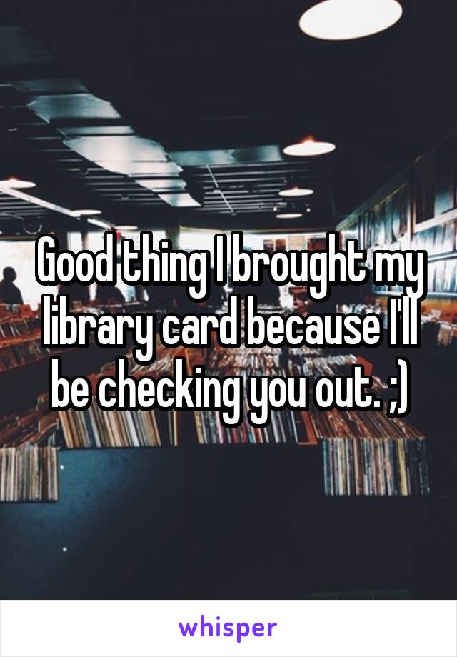 Good thing I brought my library card because I'll be checking you out. ;)