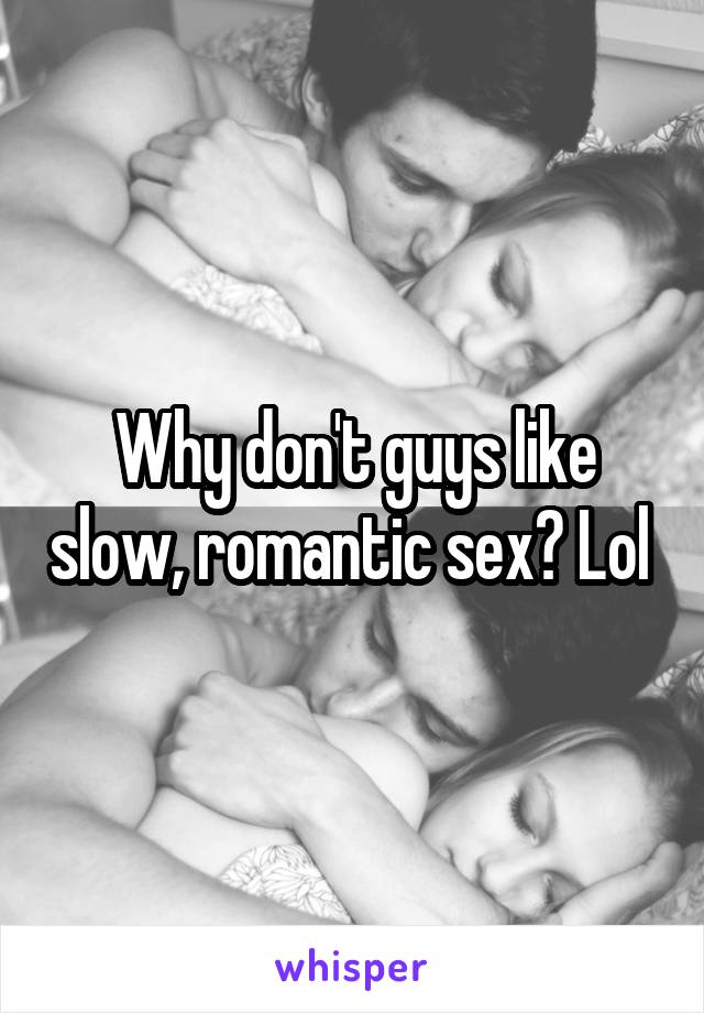 Why don't guys like slow, romantic sex? Lol 