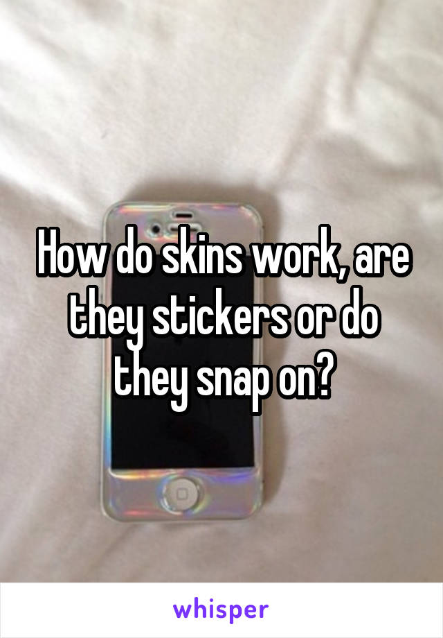 How do skins work, are they stickers or do they snap on?