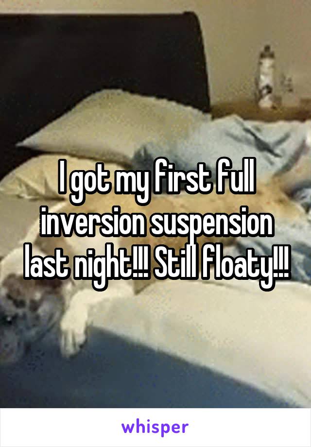 I got my first full inversion suspension last night!!! Still floaty!!!