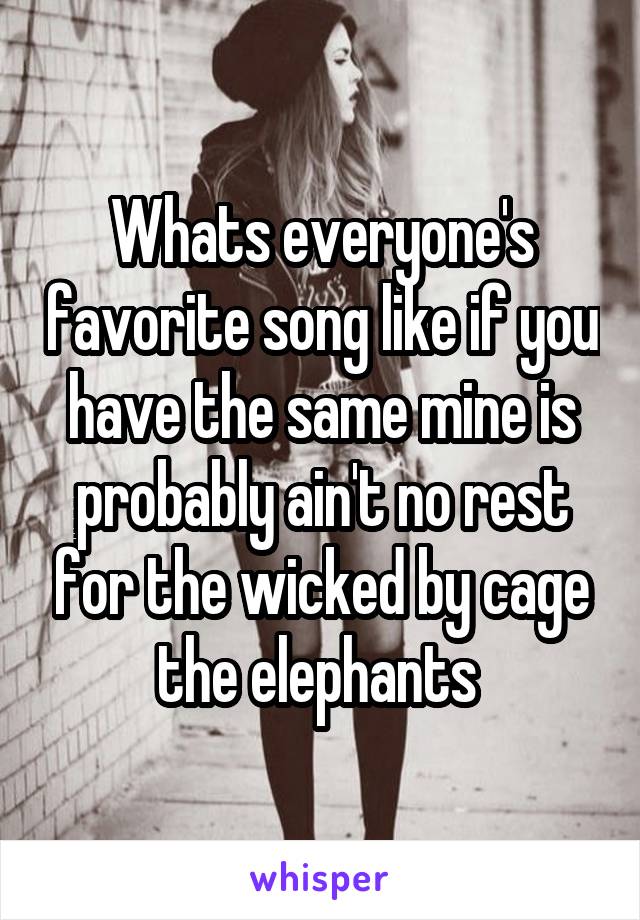 Whats everyone's favorite song like if you have the same mine is probably ain't no rest for the wicked by cage the elephants 